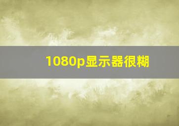 1080p显示器很糊