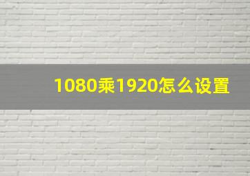 1080乘1920怎么设置