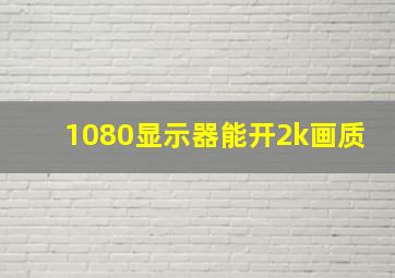 1080显示器能开2k画质