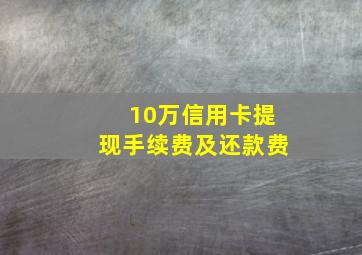 10万信用卡提现手续费及还款费