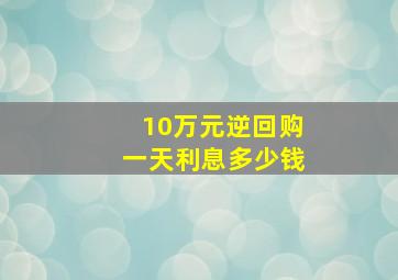 10万元逆回购一天利息多少钱