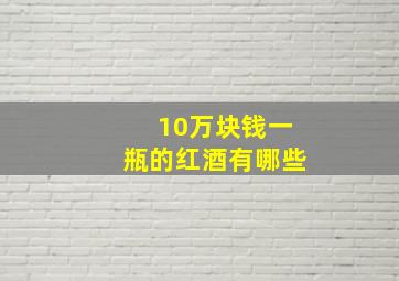 10万块钱一瓶的红酒有哪些