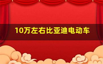 10万左右比亚迪电动车