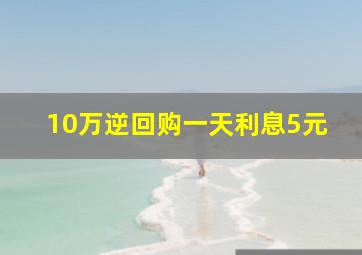 10万逆回购一天利息5元