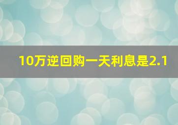 10万逆回购一天利息是2.1