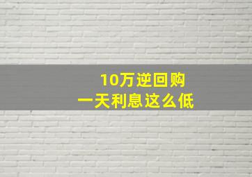 10万逆回购一天利息这么低