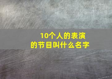 10个人的表演的节目叫什么名字