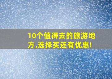 10个值得去的旅游地方,选择买还有优惠!