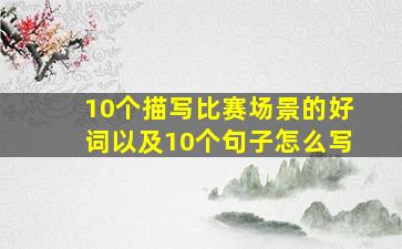 10个描写比赛场景的好词以及10个句子怎么写