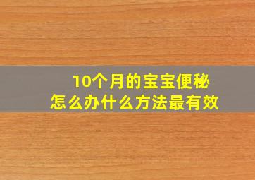 10个月的宝宝便秘怎么办什么方法最有效