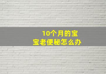 10个月的宝宝老便秘怎么办