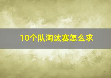 10个队淘汰赛怎么求