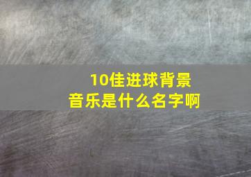 10佳进球背景音乐是什么名字啊