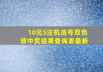 10元5注机选号双色球中奖结果查询表最新