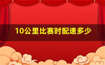 10公里比赛时配速多少