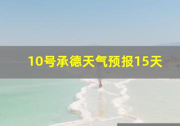 10号承德天气预报15天