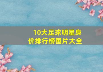 10大足球明星身价排行榜图片大全