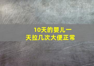 10天的婴儿一天拉几次大便正常