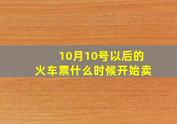 10月10号以后的火车票什么时候开始卖