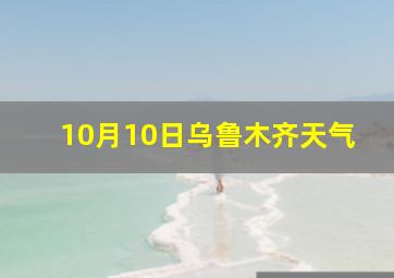 10月10日乌鲁木齐天气