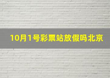 10月1号彩票站放假吗北京