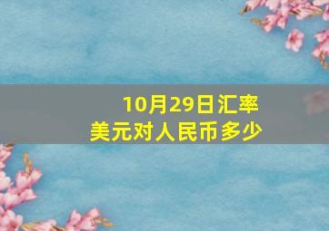 10月29日汇率美元对人民币多少