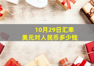 10月29日汇率美元对人民币多少钱