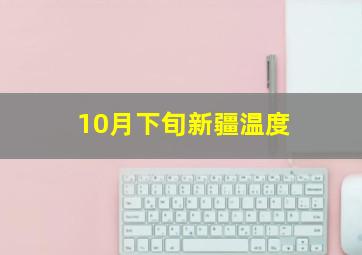 10月下旬新疆温度