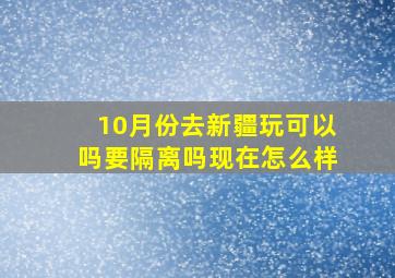 10月份去新疆玩可以吗要隔离吗现在怎么样