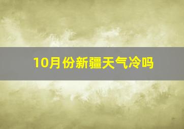 10月份新疆天气冷吗