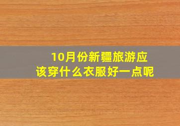 10月份新疆旅游应该穿什么衣服好一点呢