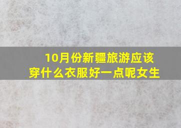 10月份新疆旅游应该穿什么衣服好一点呢女生