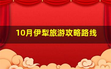 10月伊犁旅游攻略路线