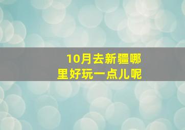 10月去新疆哪里好玩一点儿呢