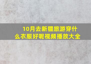 10月去新疆旅游穿什么衣服好呢视频播放大全