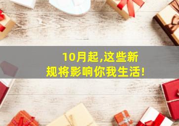 10月起,这些新规将影响你我生活!