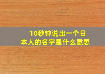 10秒钟说出一个日本人的名字是什么意思