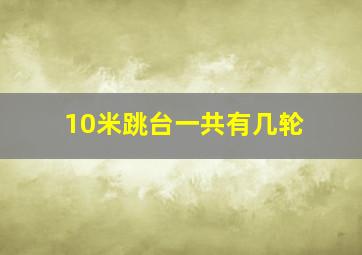 10米跳台一共有几轮