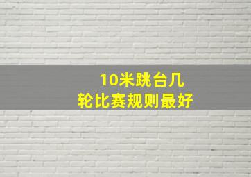 10米跳台几轮比赛规则最好