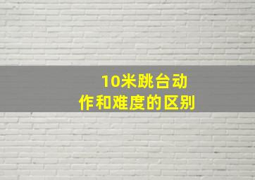 10米跳台动作和难度的区别