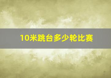 10米跳台多少轮比赛