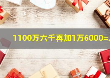 1100万六千再加1万6000=几