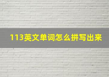 113英文单词怎么拼写出来