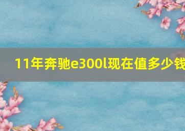 11年奔驰e300l现在值多少钱