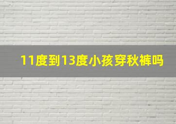 11度到13度小孩穿秋裤吗