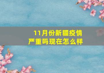 11月份新疆疫情严重吗现在怎么样