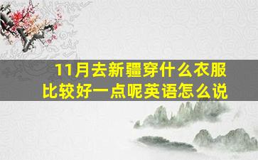 11月去新疆穿什么衣服比较好一点呢英语怎么说