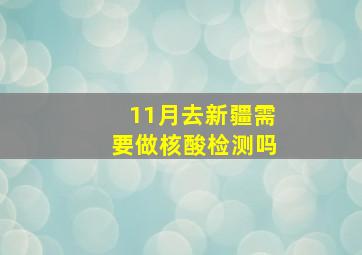 11月去新疆需要做核酸检测吗