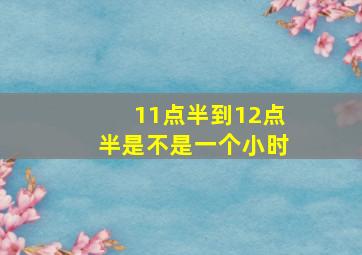 11点半到12点半是不是一个小时