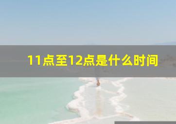 11点至12点是什么时间